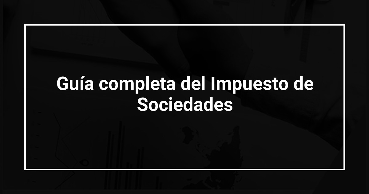 Guía completa del Impuesto de Sociedades