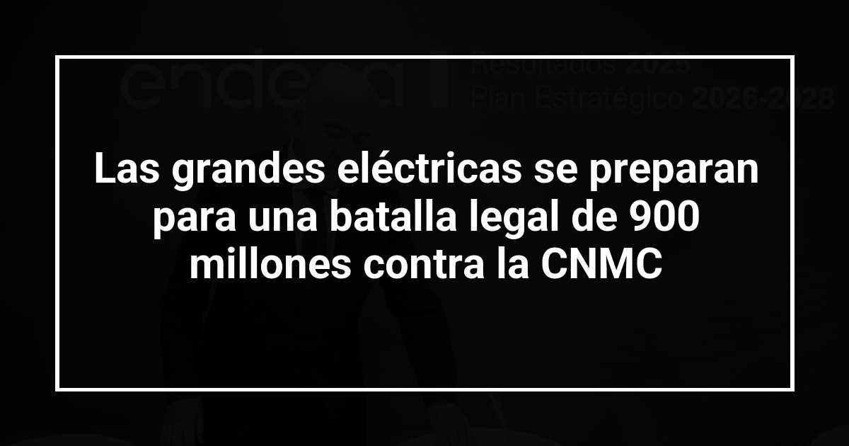 Las grandes eléctricas se preparan para una batalla legal de 900 millones contra la CNMC