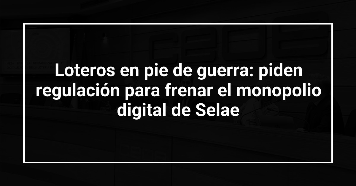 Loteros en pie de guerra: piden regulación para frenar el monopolio digital de Selae