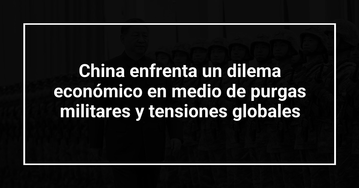 China enfrenta un dilema económico en medio de purgas militares y tensiones globales