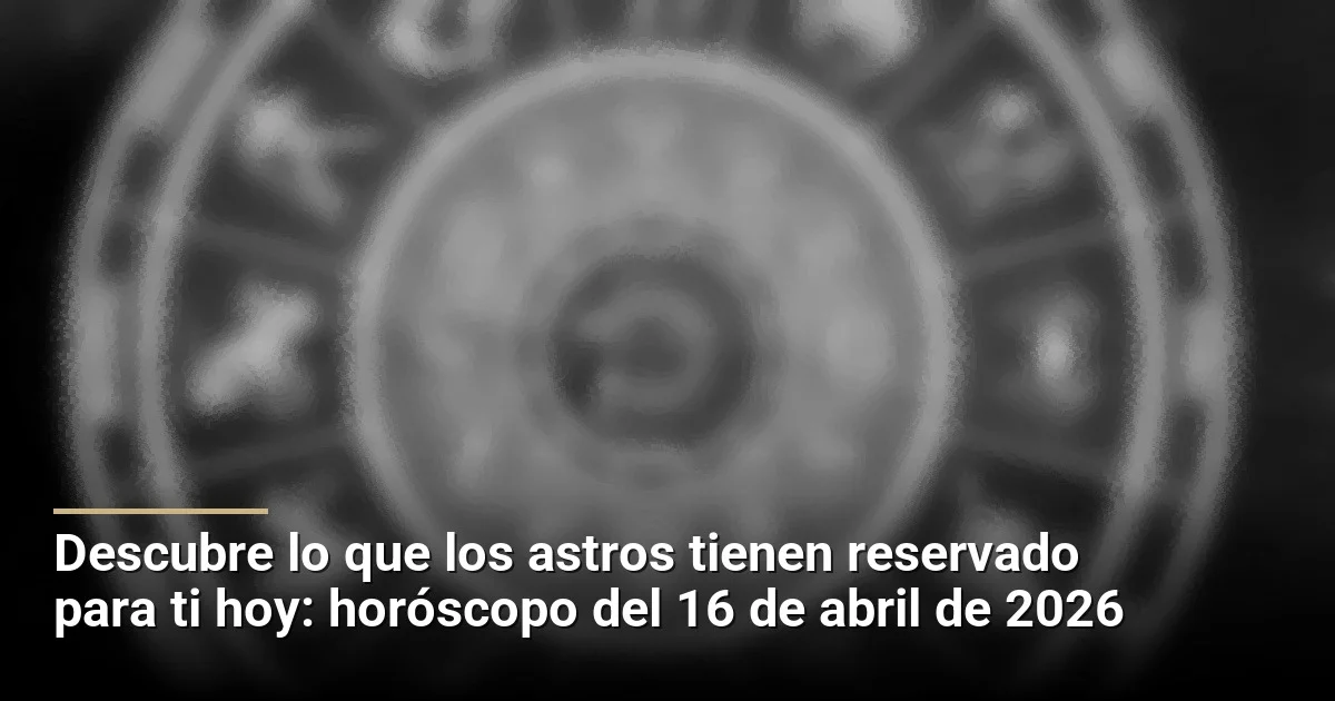 Descubre lo que los astros tienen reservado para ti hoy: horóscopo del 16 de abril de 2026
