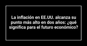 La inflación en EE.UU. alcanza su punto más alto en dos años: ¿qué significa para el futuro económico?