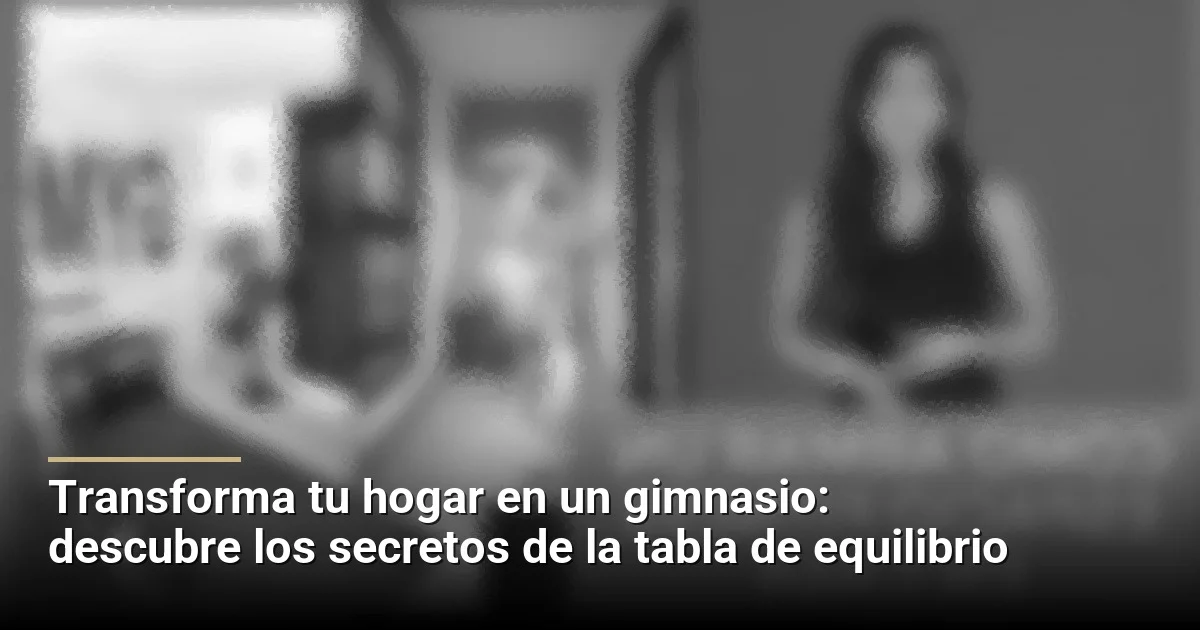 Transforma tu hogar en un gimnasio: descubre los secretos de la tabla de equilibrio