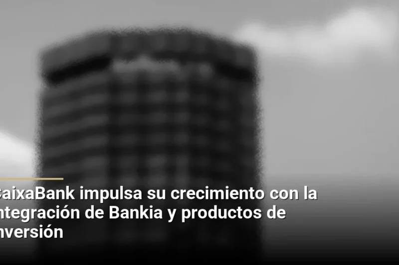 CaixaBank impulsa su crecimiento con la integración de Bankia y productos de inversión