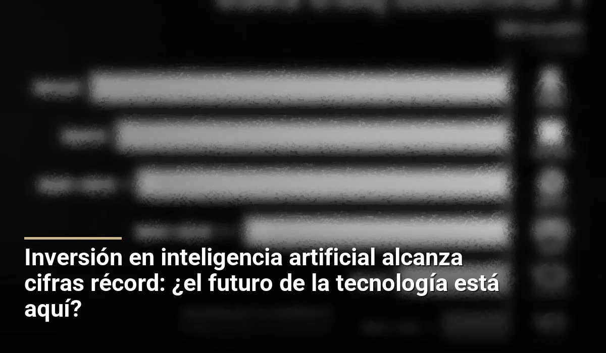 Inversión en inteligencia artificial alcanza cifras récord: ¿el futuro de la tecnología está aquí?