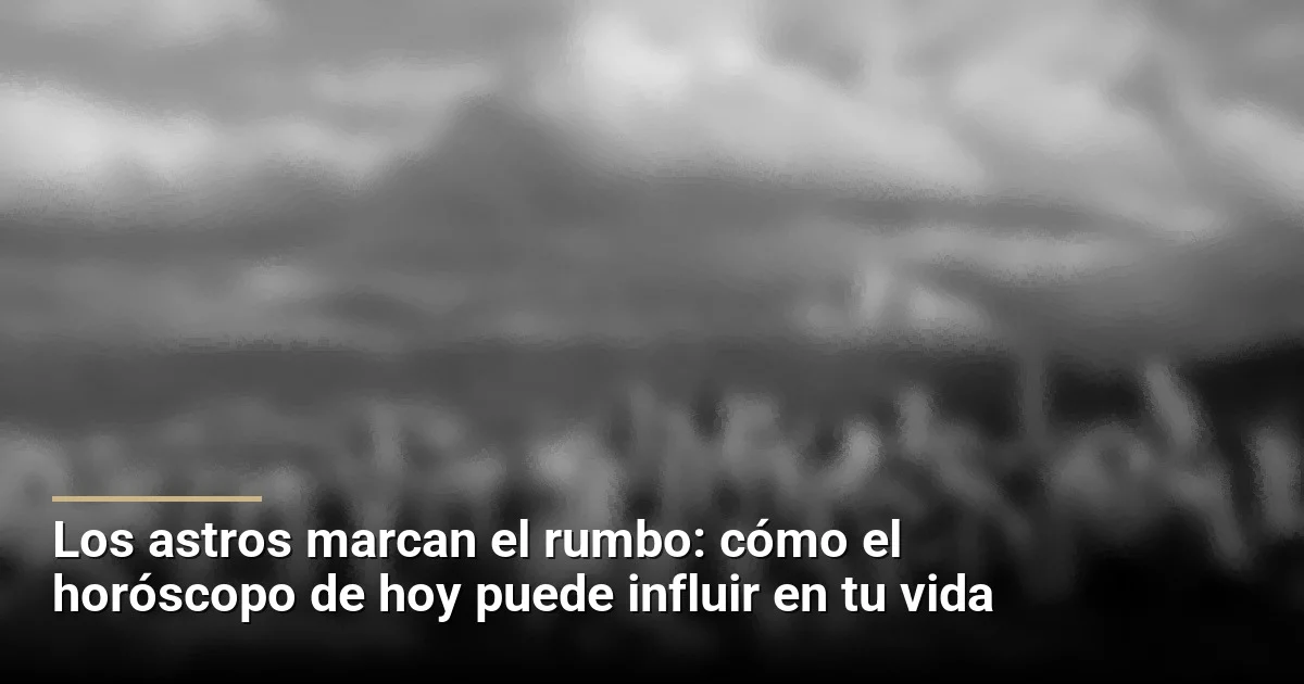 Los astros marcan el rumbo: cómo el horóscopo de hoy puede influir en tu vida
