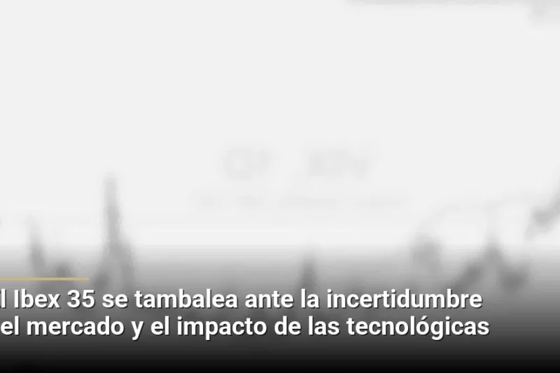 El Ibex 35 se tambalea ante la incertidumbre del mercado y el impacto de las tecnológicas