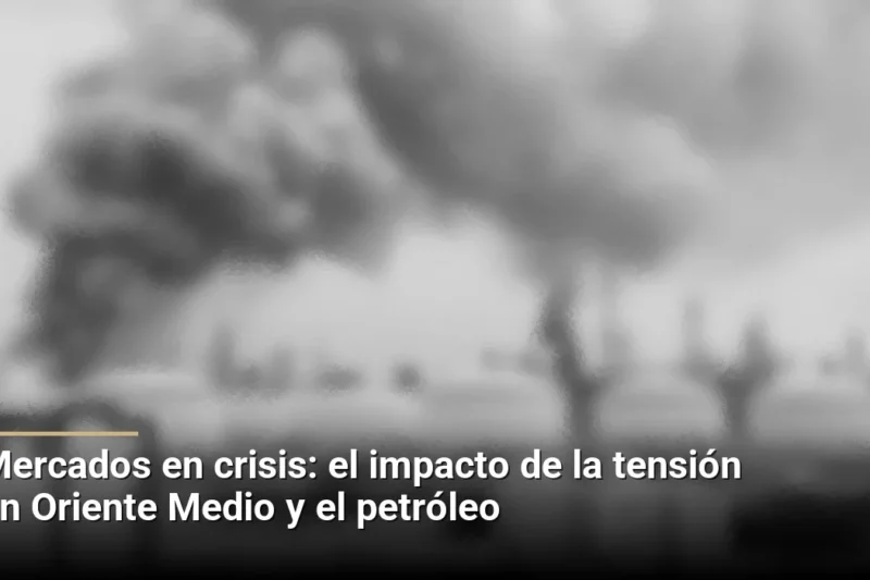 Mercados en crisis: el impacto de la tensión en Oriente Medio y el petróleo
