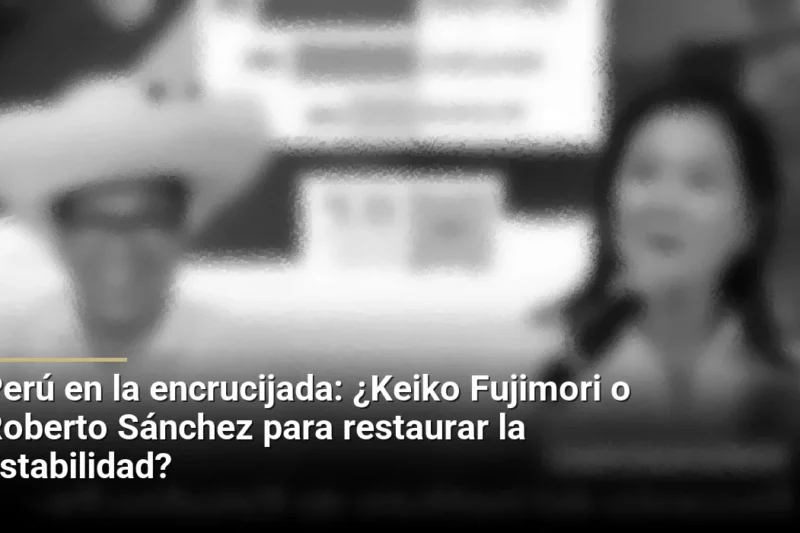 Perú en la encrucijada: ¿Keiko Fujimori o Roberto Sánchez para restaurar la estabilidad?