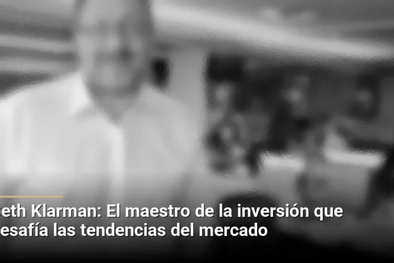 Seth Klarman: El maestro de la inversión que desafía las tendencias del mercado