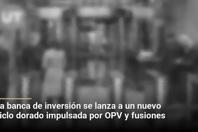 La banca de inversión se lanza a un nuevo ciclo dorado impulsada por OPV y fusiones