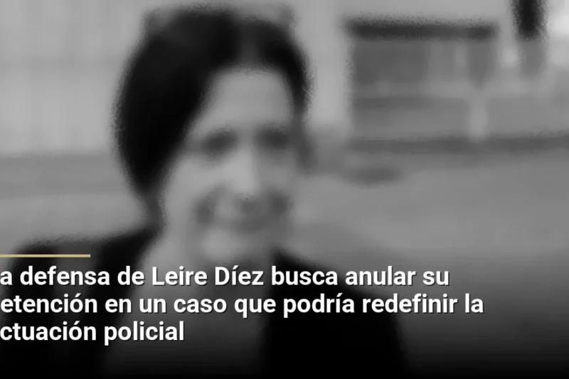 La defensa de Leire Díez busca anular su detención en un caso que podría redefinir la actuación policial